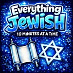 Logo of the podcast Everything Jewish - 10 Minutes at a Time Podcast Everything Jewish - 10 Minutes at a Time