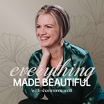 Everything Made Beautiful with Shannon Scott Podcast Everything Made Beautiful with Shannon Scott