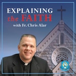 Explaining the Faith with Fr. Chris Alar Podcast Explaining the Faith with Fr. Chris Alar