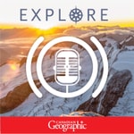 Explore: A Canadian Geographic podcast Explore: A Canadian Geographic podcast