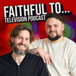 Faithful to... Television Podcast Podcast Faithful to... Television Podcast
