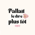 Podcast Fallait le dire plus tôt