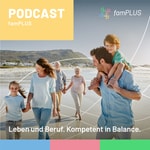 famPlus - Leben und Beruf. Kompetent in Balance. Podcast famPlus - Leben und Beruf. Kompetent in Balance.