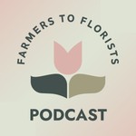 Farmers to Florists Podcast Farmers to Florists