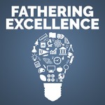 Fathering Excellence Podcast Fathering Excellence