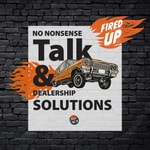 Logo of the podcast Fired Up! No Nonsense Talk and Car Dealership Solutions Podcast Fired Up! No Nonsense Talk and Car Dealership Solutions