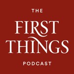 First Things Podcast Podcast First Things Podcast