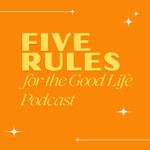 Five Rules for the Good Life Podcast Podcast Five Rules for the Good Life Podcast