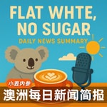 Logo of the podcast Flat White, No Sugar 澳洲每日新闻简报 Podcast Flat White, No Sugar 澳洲每日新闻简报