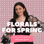 Podcast Florals For Spring with Sana Grover