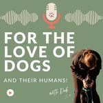 Podcast For The Love Of Dogs (and their humans!)