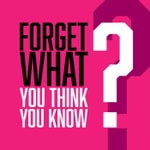 Podcast Forget What You Think You Know...
