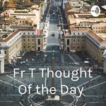 Logo of the podcast Fr T Thought Of the Day Podcast Fr T Thought Of the Day