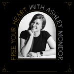 Free Your Heart with Ashley Mondor Podcast Free Your Heart with Ashley Mondor