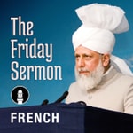 Logo of the podcast French Friday Sermon by Head of Ahmadiyya Muslim Community Podcast French Friday Sermon by Head of Ahmadiyya Muslim Community