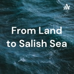 Podcast From Land to Salish Sea