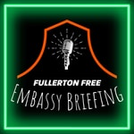 Logo of the podcast Fullerton Free Embassy Briefing Podcast Fullerton Free Embassy Briefing