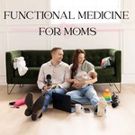 Functional Medicine For Moms | First-Time Parents Navigating Holistic, Healthy Living Podcast Functional Medicine For Moms | First-Time Parents Navigating Holistic, Healthy Living