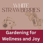 Gardening for Wellness & Joy: White Strawberries Podcast Gardening for Wellness & Joy: White Strawberries