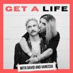 GET A LIFE w/ David and Vanessa Podcast GET A LIFE w/ David and Vanessa
