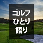 ゴルフひとり語り