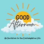 Logo of the podcast Good Afternoon: An Invitation to the Contemplative Life Podcast Good Afternoon: An Invitation to the Contemplative Life