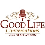 Good Life Conversations with Dean Wilson Good Life Conversations with Dean Wilson