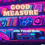 Good Measure with Patrick Hicks Good Measure with Patrick Hicks