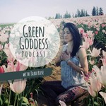 Podcast Green Goddess podcast with Tara Rose