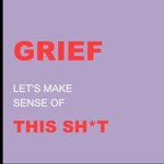 GRIEF: Let's Make Sense of This Sh*t Podcast GRIEF: Let's Make Sense of This Sh*t