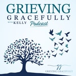 Grieving Gracefully with Kelly Podcast Grieving Gracefully with Kelly Podcast