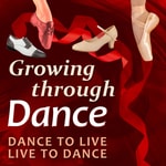 Growing Through Dance Podcast Dance to Live, Live to Dance Growing Through Dance Podcast Dance to Live, Live to Dance