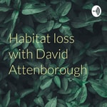 Logo of the podcast Habitat loss with David Attenborough Podcast Habitat loss with David Attenborough