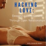 Hacking Love: Deepening Commitment Through Open Relationships Podcast Hacking Love: Deepening Commitment Through Open Relationships