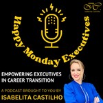 HAPPY MONDAY EXECUTIVES! Empowering Executives in Career Transition Podcast HAPPY MONDAY EXECUTIVES! Empowering Executives in Career Transition