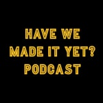 Logo of the podcast Have We Made It Yet? Podcast Have We Made It Yet?