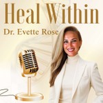 Heal Within with Dr. Evette Rose Podcast Heal Within with Dr. Evette Rose