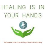 Healing is in your hands - Empower yourself through holistic healing Podcast Healing is in your hands - Empower yourself through holistic healing