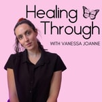 Logo of the podcast Healing Through with Vanessa Joanne Podcast Healing Through with Vanessa Joanne
