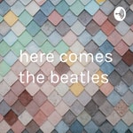 Podcast here comes the beatles 