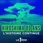 Logo of the podcast Hiroshima 80 ans - L'Histoire Continue Podcast Hiroshima 80 ans - L'Histoire Continue