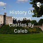 Logo of the podcast History Of Norman Castles By Caleb Podcast History Of Norman Castles By Caleb