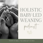 Holistic Baby-Led Weaning Podcast Holistic Baby-Led Weaning