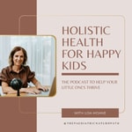Holistic Health for Happy Kids Podcast Holistic Health for Happy Kids