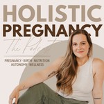 Holistic Pregnancy Podcast Holistic Pregnancy