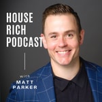 House Rich Podcast with Matt Parker House Rich Podcast with Matt Parker