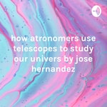 Logo of the podcast how atronomers use telescopes to study our univers by jose hernandez Podcast how atronomers use telescopes to study our univers by jose hernandez