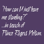 How can U just leave me standing? ...in search of Prince Rogers Nelson. How can U just leave me standing? ...in search of Prince Rogers Nelson.