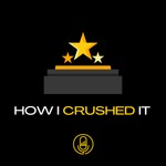 How I Crushed It Podcast How I Crushed It