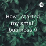 Logo of the podcast How I started my small business :) Podcast How I started my small business :)